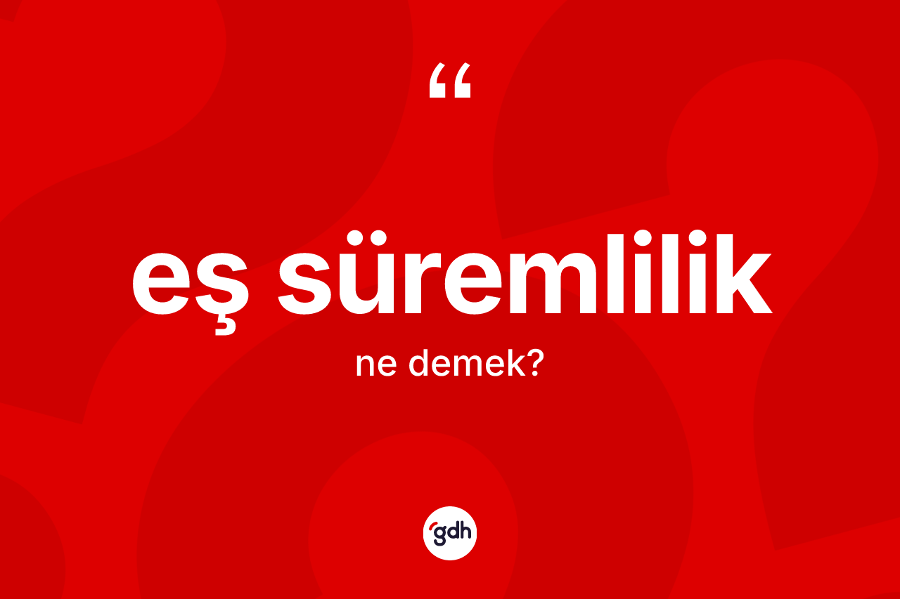 Eş süremlilik kelimesinin sözlükteki tanımı nedir? Eş süremliliğin TDK'ya göre anlamı nedir?