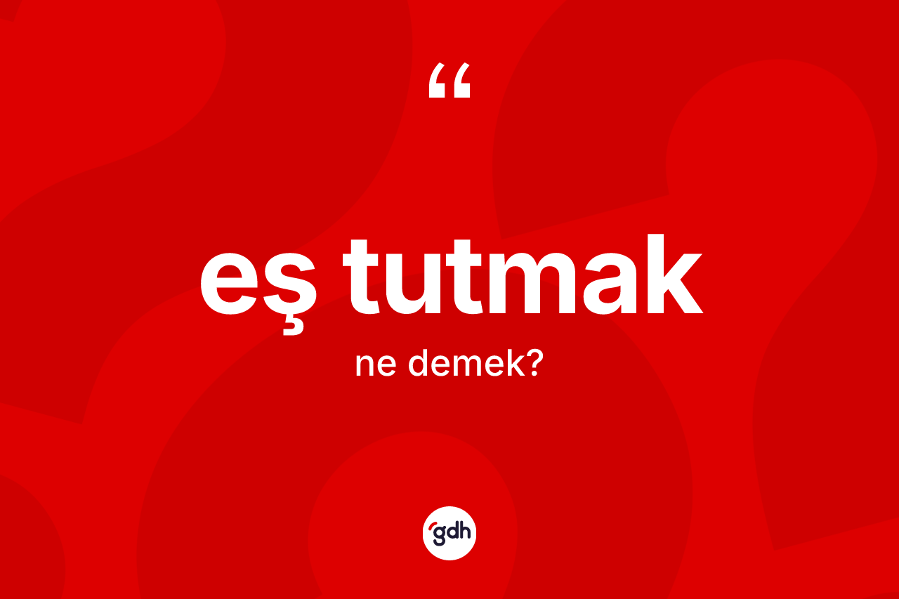 Eş tutmak ifadesinin kısaca anlamı nedir?