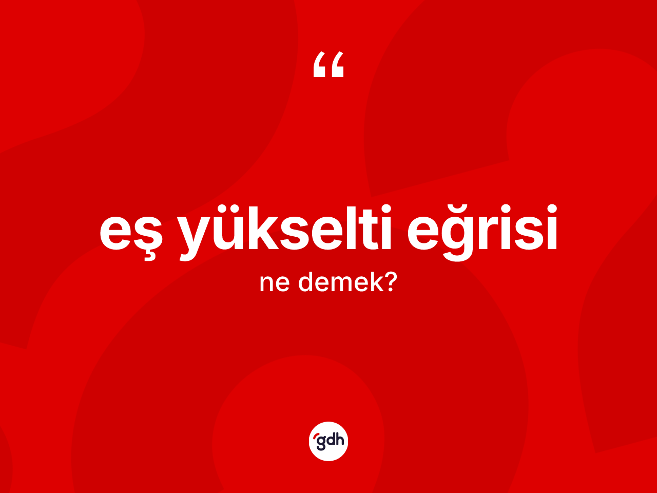 Eş yükselti eğrisi kelimesinin sözlükteki tanımı nedir? Eş yükselti eğrisinin TDK'ya göre anlamı nedir?