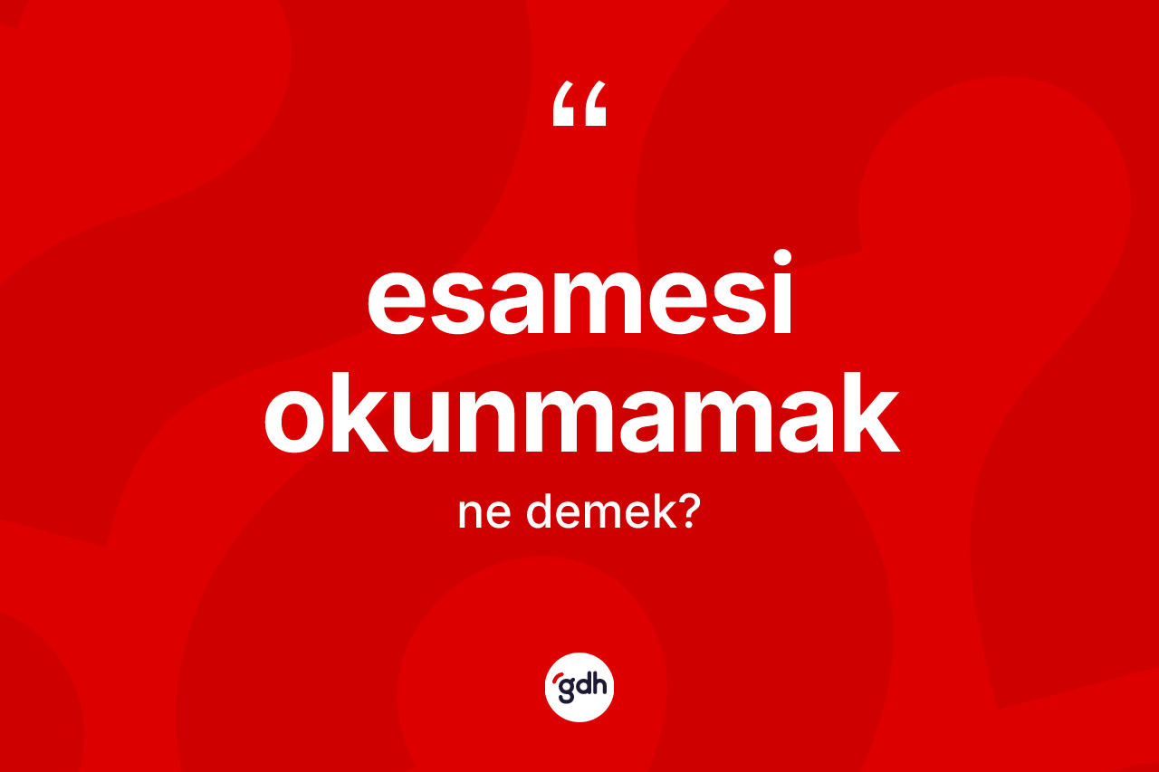 Esamesi okunmamak ne demek? Esamesi okunmamak sözü nerede kullanılır?