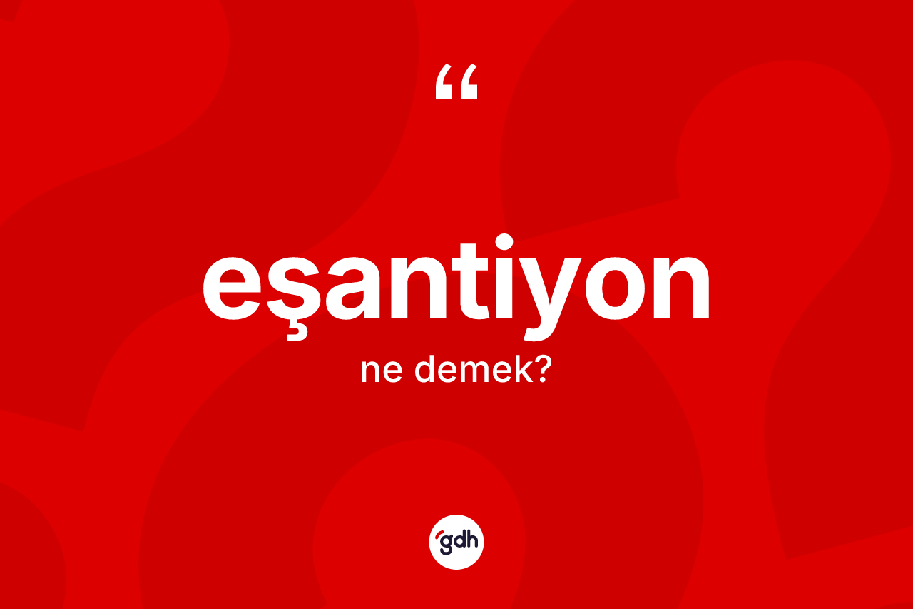 Eşantiyon kelimesi nedir? Eşantiyonun TDK'ya göre anlamı nedir?