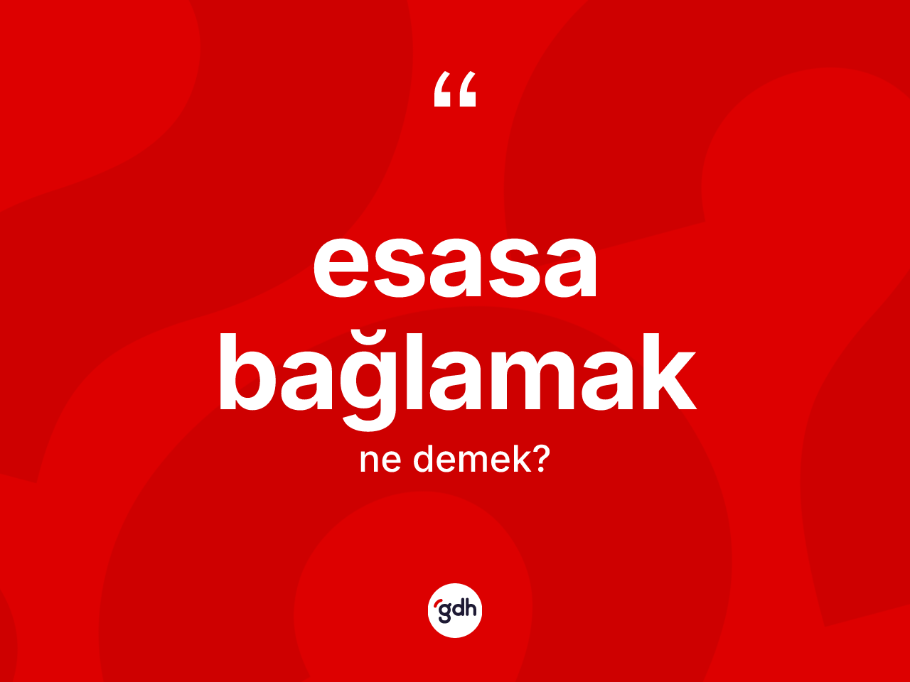 Esasa bağlamak ifadesinin tanımı nedir? Esasa bağlamak sözünün sözlük anlamı nedir?