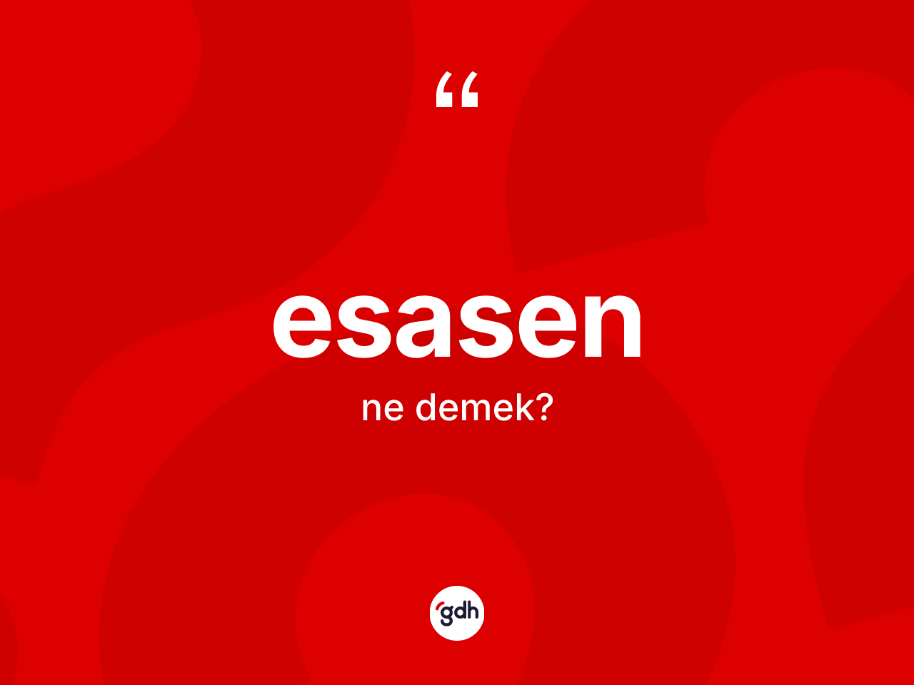 Esasen kelimesi nedir? Esasen kelimesinin TDK'ya göre açıklaması nedir?