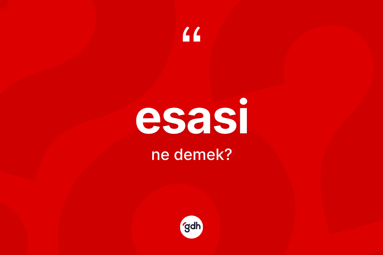 Esasi kelimesi ne demek? Esasi kelimesinin TDK anlamı nedir?