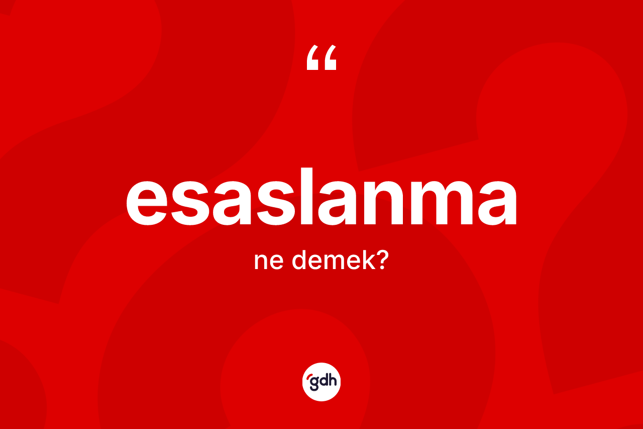 Esaslanma kelimesinin sözlükteki tanımı nedir? Esaslanmanın TDK'ya göre anlamı nedir?