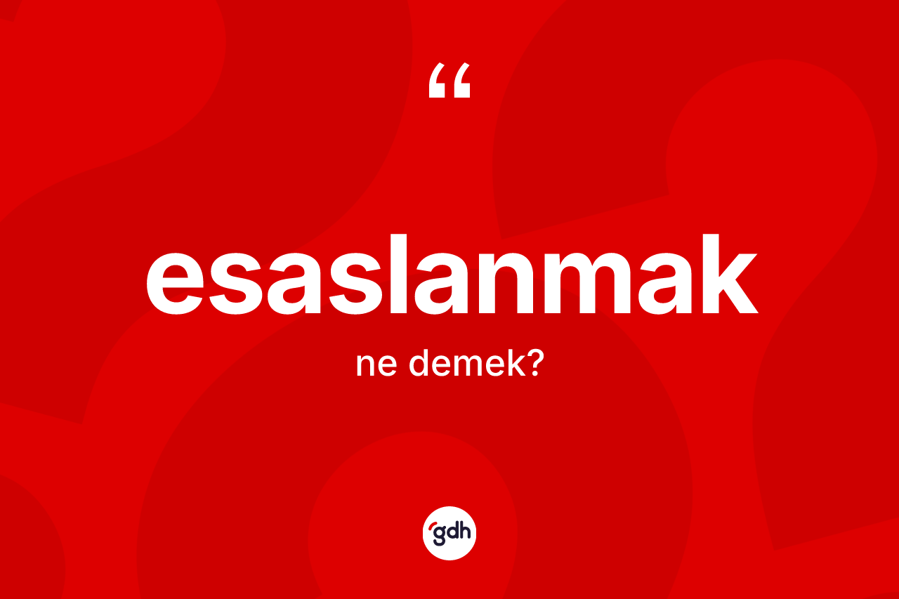Esaslanmak kelimesinin sözlükteki tanımı nedir? Esaslanmağın sözlükteki anlamı nedir?