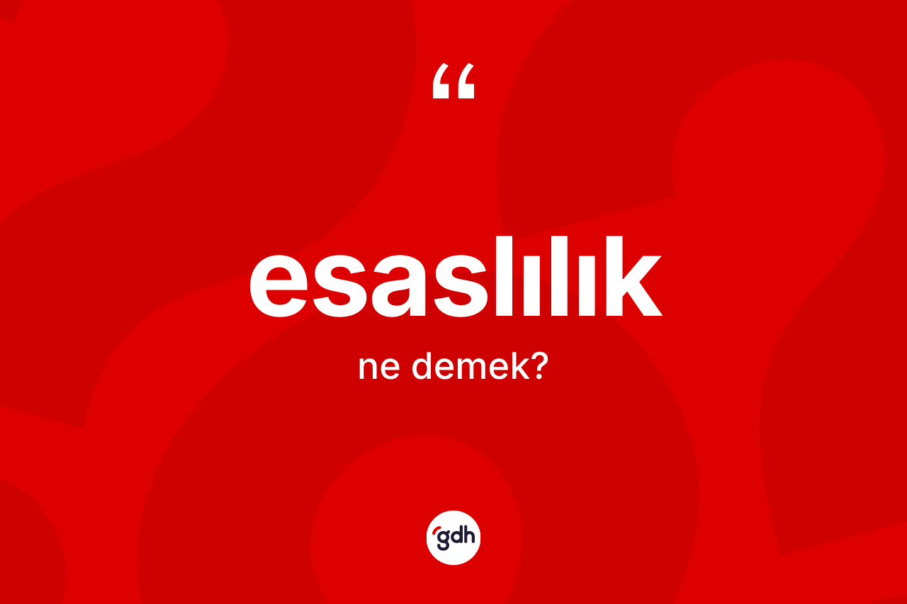 Esaslılık kelimesinin sözlükteki tanımı nedir? Esaslılık kelimesinin TDK anlamı nedir?