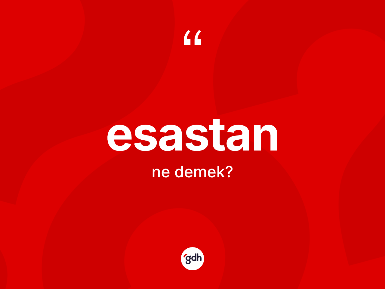 Esastan kelimesinin anlamı nedir? Esastan kelimesinin TDK'ya göre açıklaması nedir?