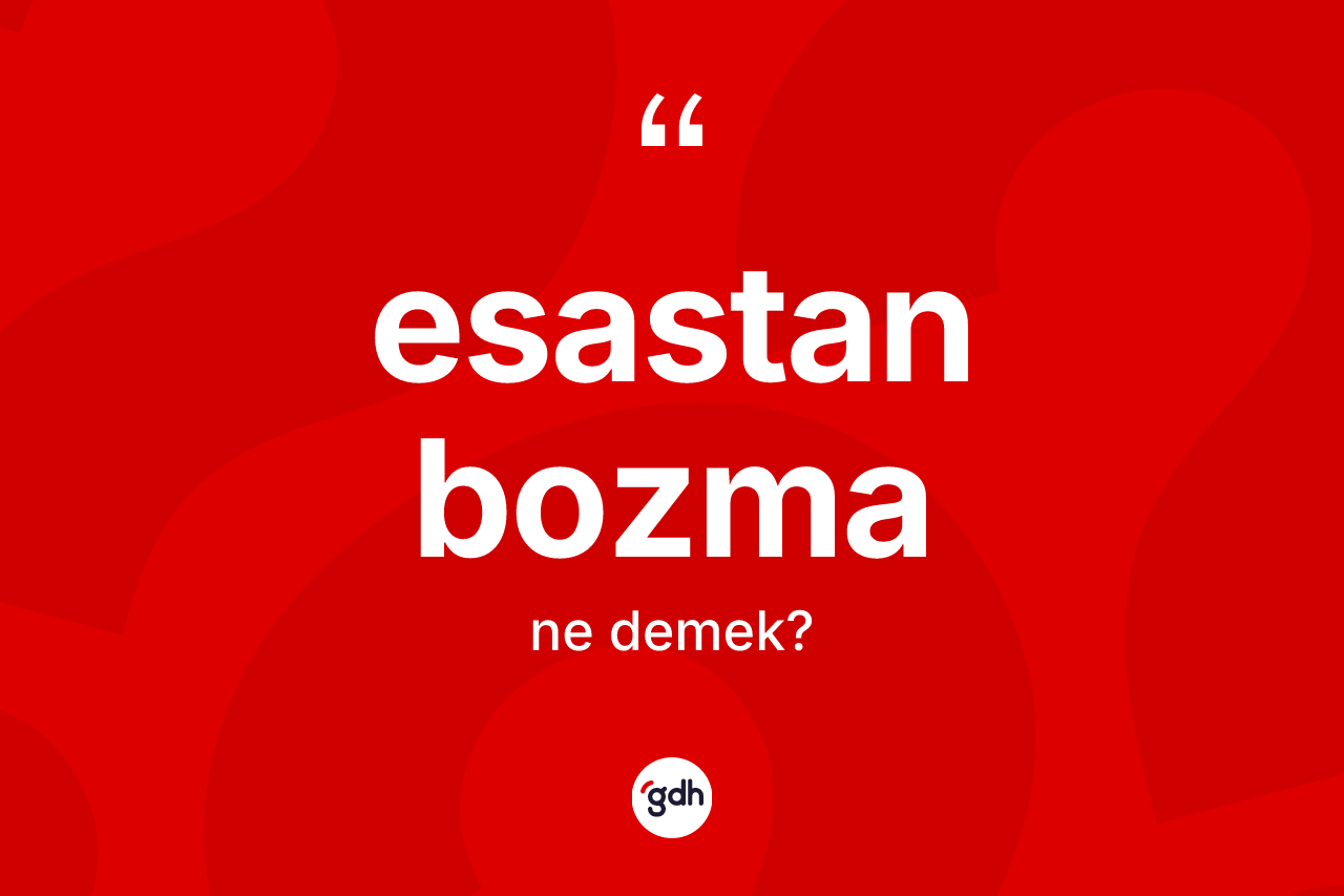 Esastan bozma kelimesinin sözlükteki tanımı nedir? Esastan bozmanın TDK'ya göre anlamı nedir?