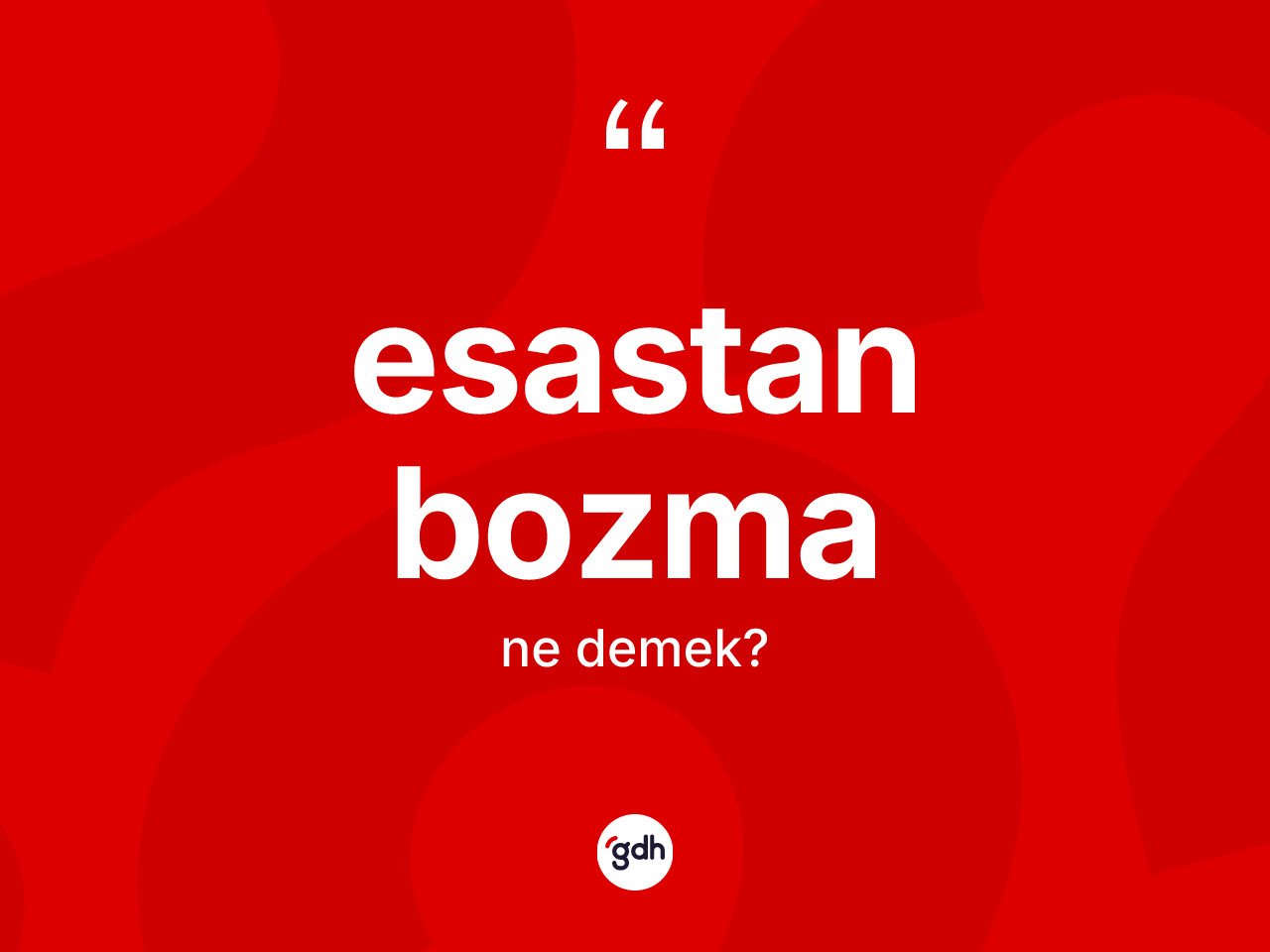 Esastan bozma kelimesinin sözlükteki tanımı nedir? Esastan bozmanın TDK'ya göre anlamı nedir?