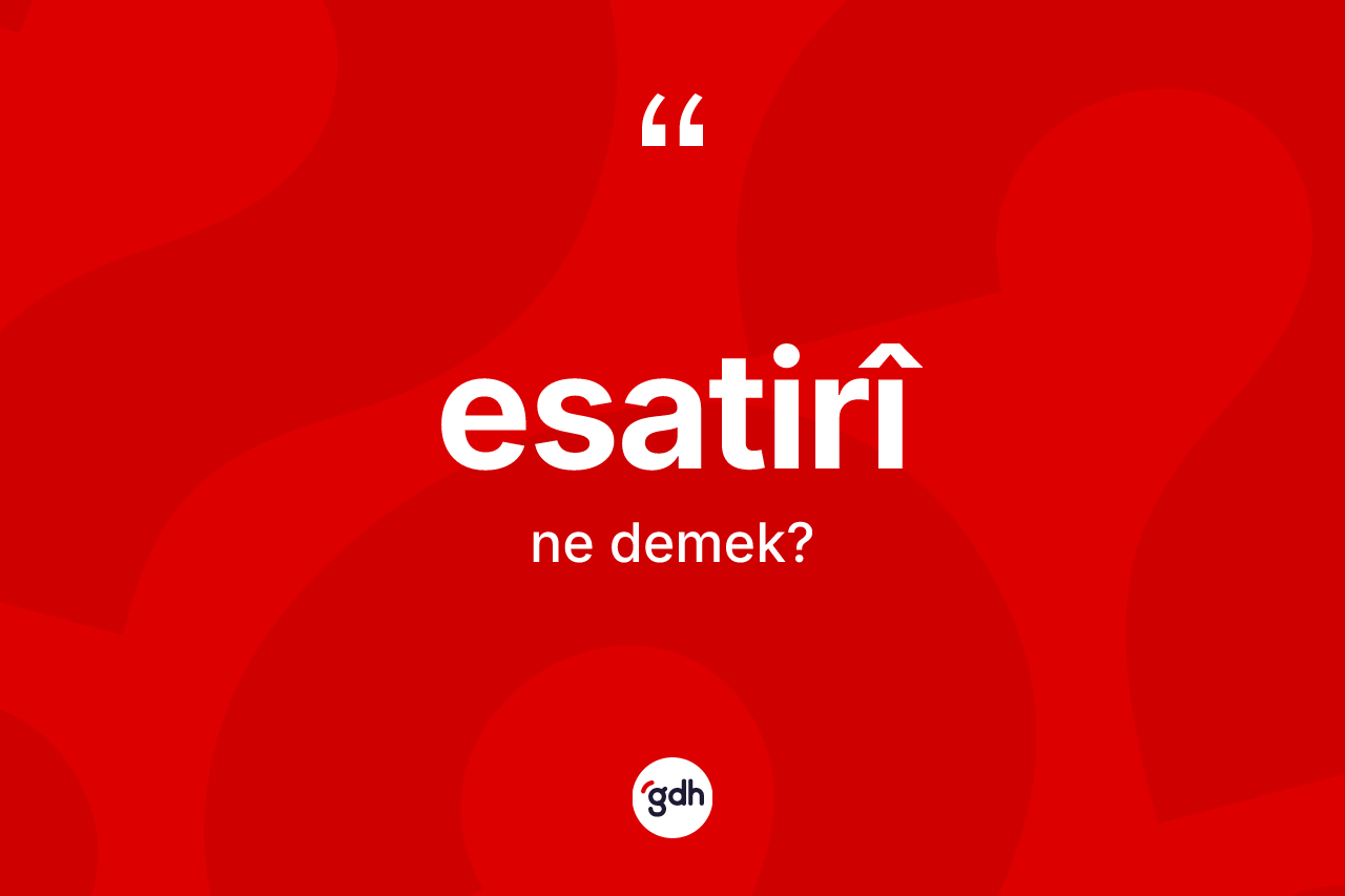 Esatirî ne demek? Esatirîin TDK'ya göre anlamı nedir?