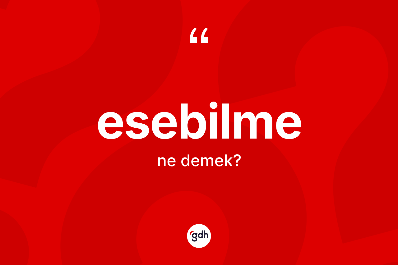 Esebilme kelimesi ne anlama gelir? Esebilme kelimesinin özellikleri nelerdir?