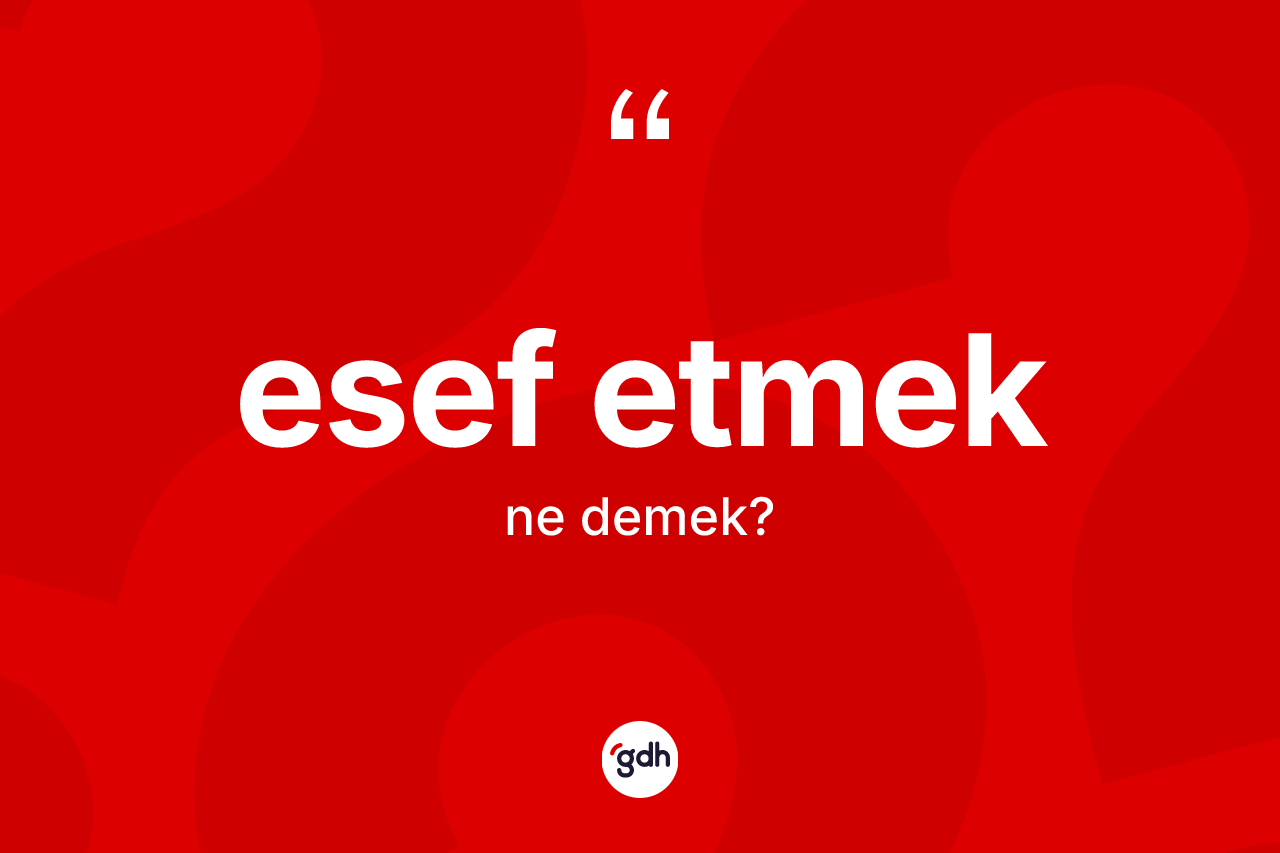 Esef etmek ifadesi ne anlama gelir?