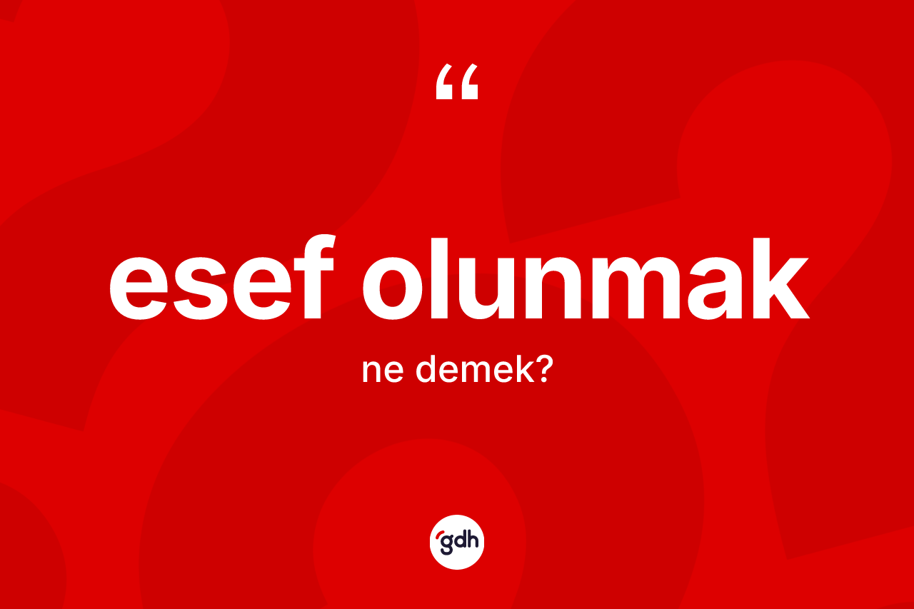 Esef olunmak nedir? Esef olunmak sözünün TDK açıklaması nedir?