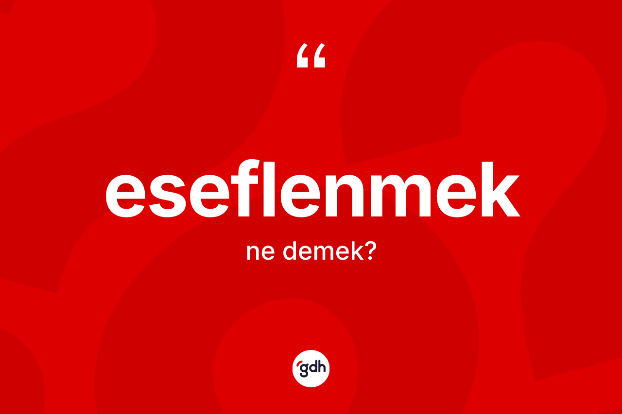 Eseflenmek kelimesinin sözlükteki tanımı nedir? Eseflenmek kelimesinin TDK anlamı nedir?