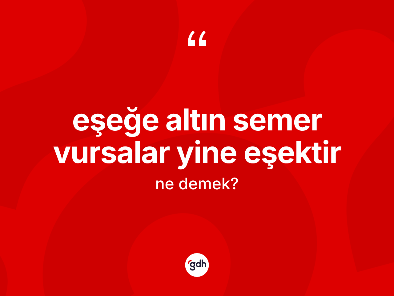 Eşeğe altın semer vursalar yine eşektir nedir? Eşeğe altın semer vursalar yine eşektir ifadesi nerede kullanılır?