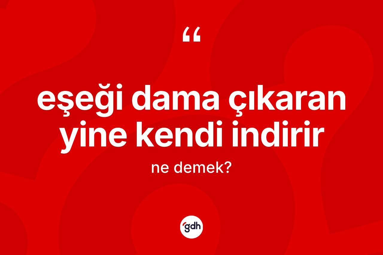 Eşeği dama çıkaran yine kendi indirir ifadesinin anlamı nedir? Eşeği dama çıkaran yine kendi indirir ifadesi nerede kullanılır?