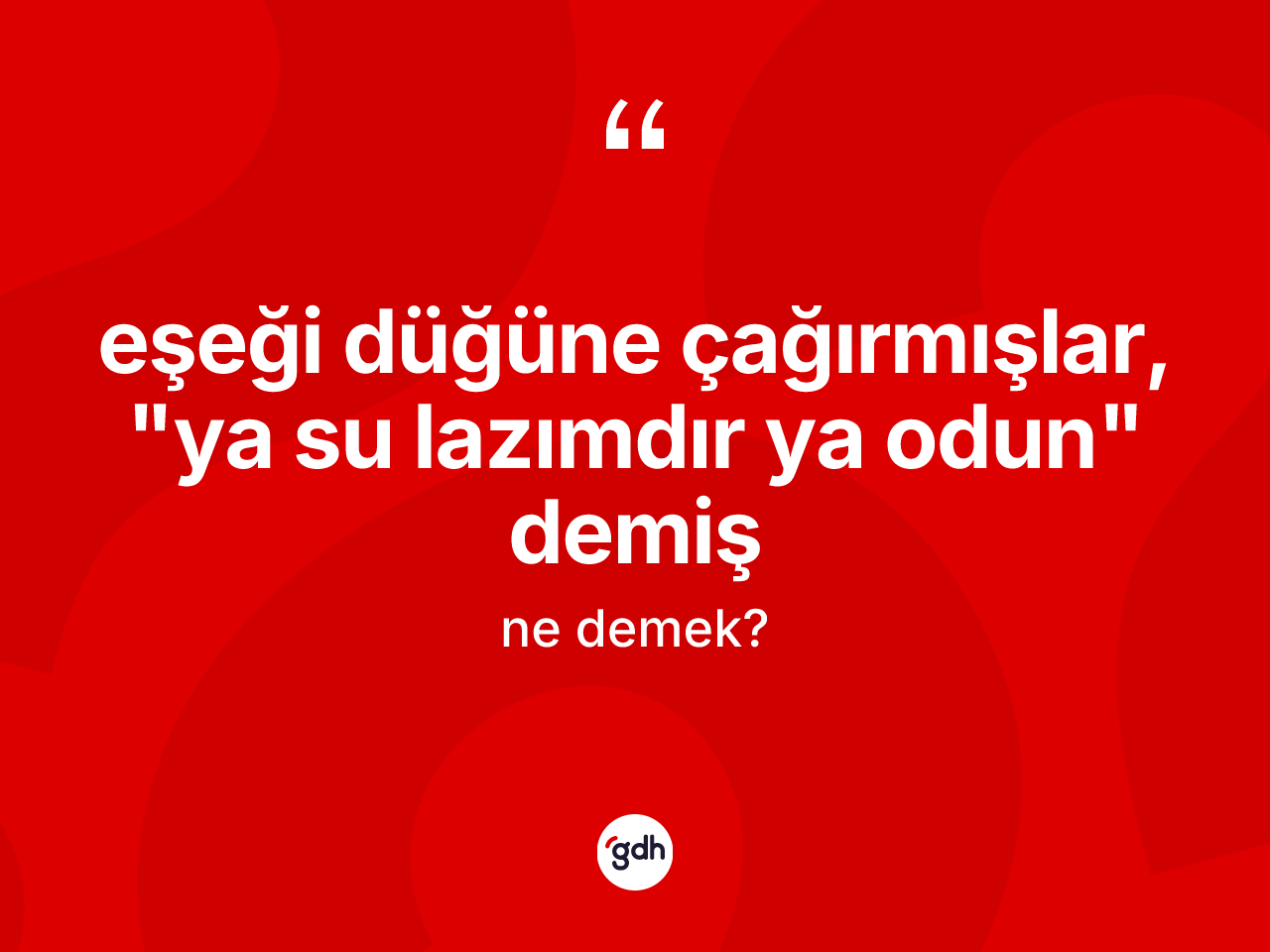 Eşeği düğüne çağırmışlar, "ya su lazımdır ya odun" demiş ifadesi neyi anlatır? Eşeği düğüne çağırmışlar, "ya su lazımdır ya odun" demiş ifadesinin TDK açıklaması nedir?