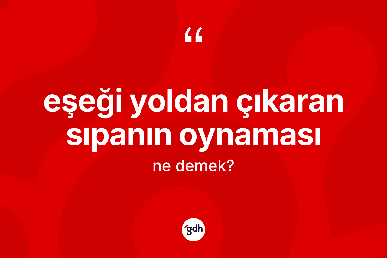 Eşeği yoldan çıkaran sıpanın oynaması sözü nedir? Eşeği yoldan çıkaran sıpanın oynaması ifadesi hangi durumlarda kullanılır