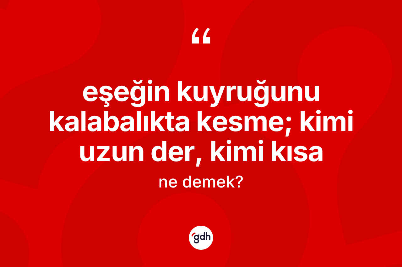 Eşeğin kuyruğunu kalabalıkta kesme; kimi uzun der, kimi kısa sözü nedir?