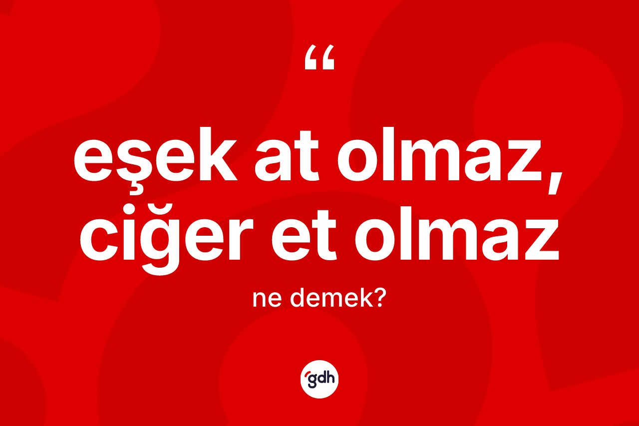 Eşek at olmaz, ciğer et olmaz ifadesinin anlamı nedir? Eşek at olmaz, ciğer et olmaz ifadesinin özellikleri nelerdir?