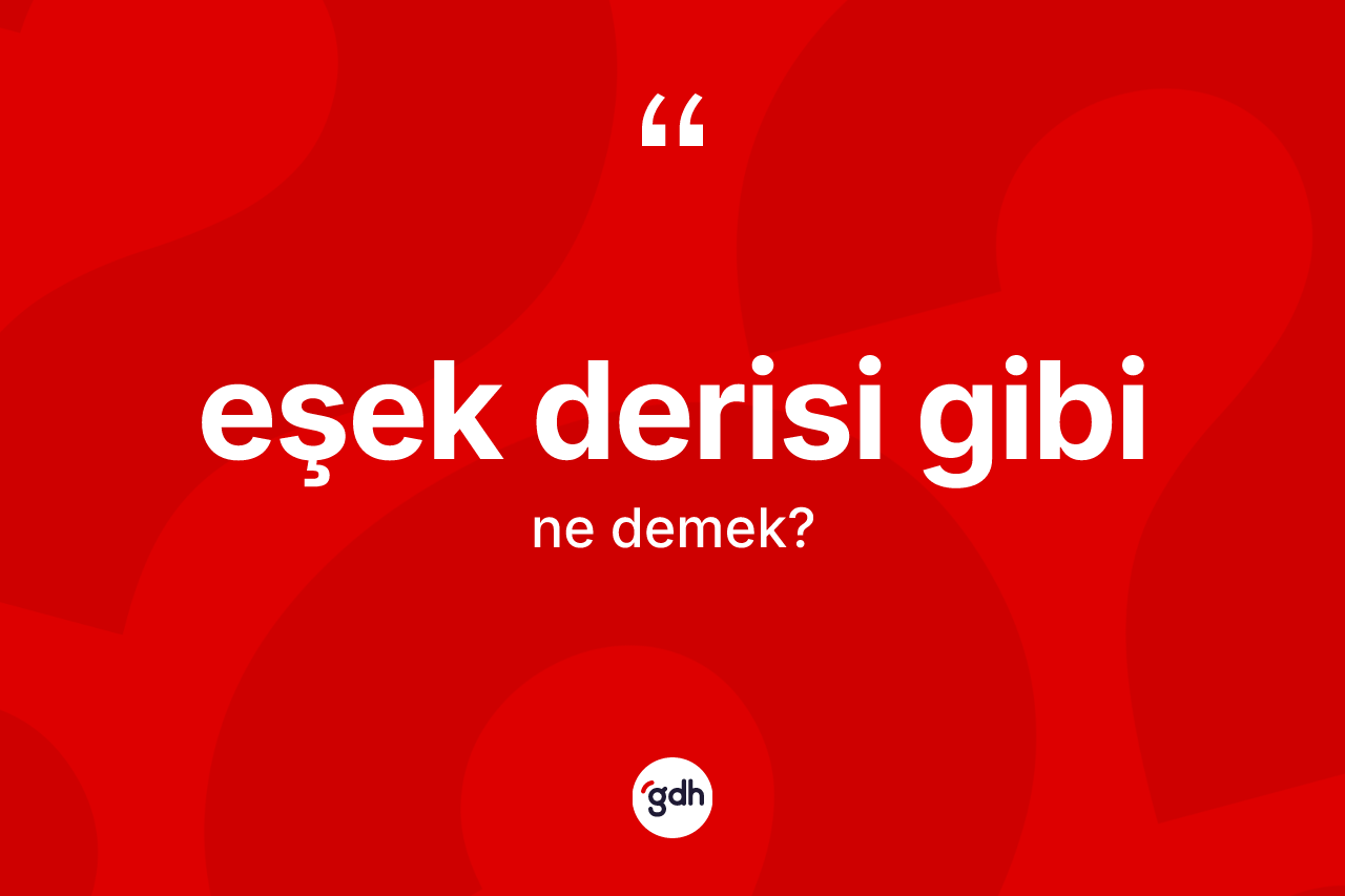 Eşek derisi gibi ne anlama gelir? Eşek derisi gibi ifadesinin TDK açıklaması nedir?