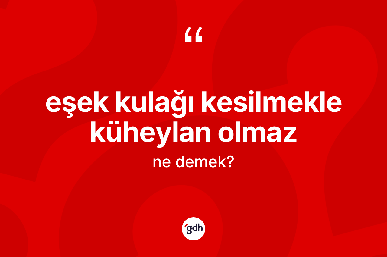 Eşek kulağı kesilmekle küheylan olmaz nedir? Eşek kulağı kesilmekle küheylan olmaz ifadesi hangi durumlarda kullanılır