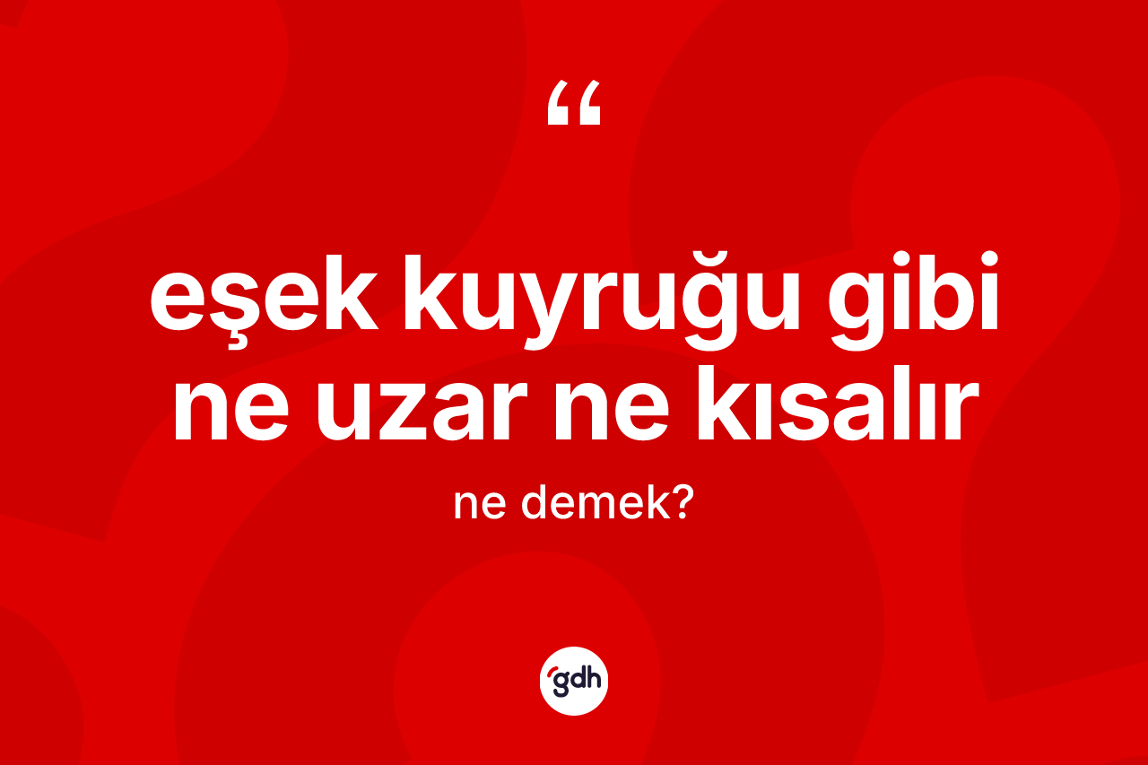 Eşek kuyruğu gibi ne uzar ne kısalır ifadesinin kısaca tanımı nedir?
