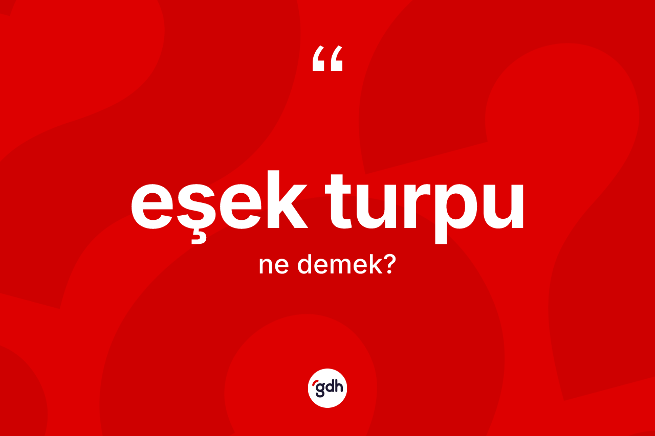 Eşek turpu kelimesinin anlamı nedir? Eşek turpu kelimesinin kaç farklı anlamı var?