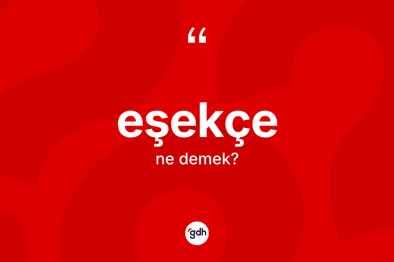 Eşekçe ne demek? Eşekçe kelimesinin kaç farklı anlamı var?