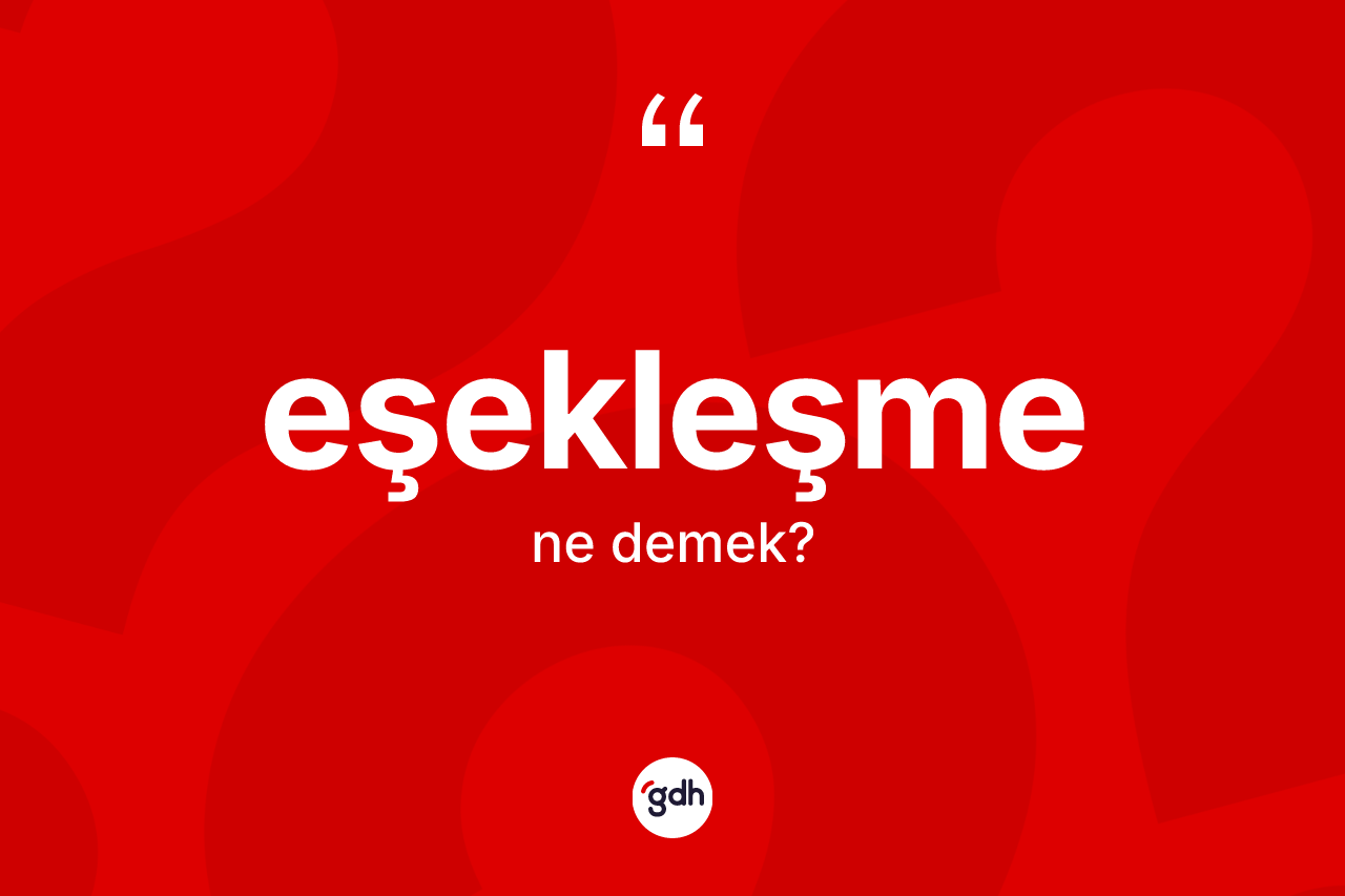 Eşekleşme kelimesinin sözlükteki tanımı nedir? Eşekleşme kelimesinin kaç farklı anlamı var?
