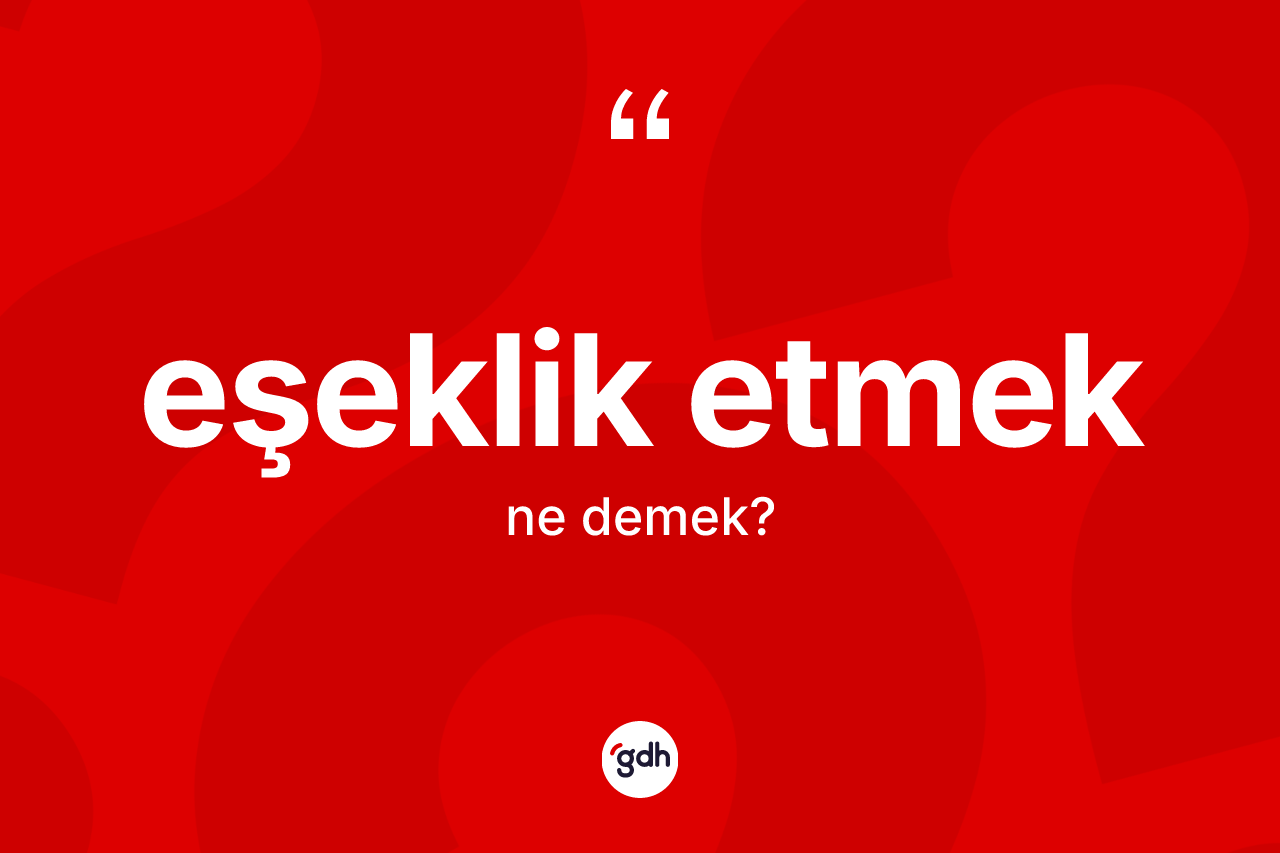Eşeklik etmek nedir? Eşeklik etmek ifadesi hangi durumlarda kullanılır