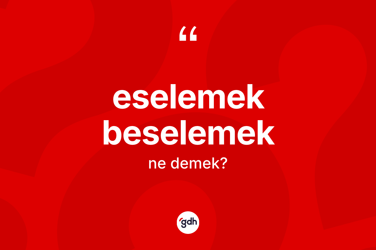 Eselemek beselemek kelimesinin anlamı nedir? Eselemek beselemeğin sözlükteki anlamı nedir?