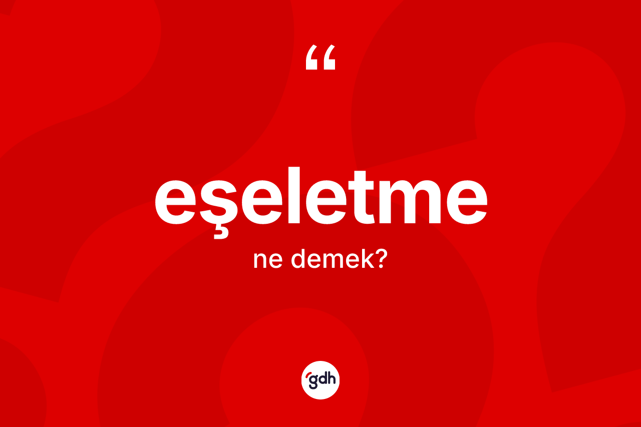 Eşeletme kelimesinin anlamı nedir? Eşeletmenin sözlükteki anlamı nedir?