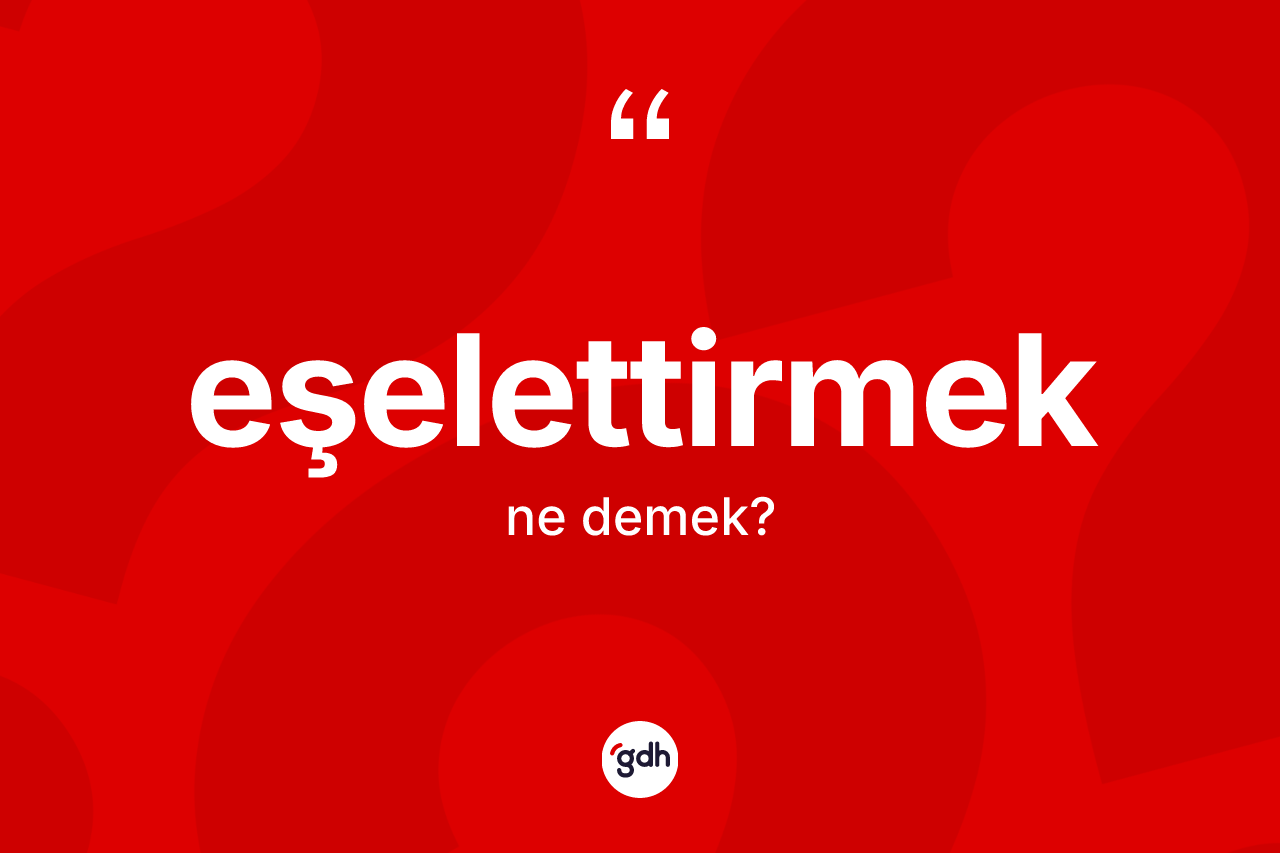 Eşelettirmek kelimesi nedir? Eşelettirmeğin TDK'ya göre anlamı nedir?