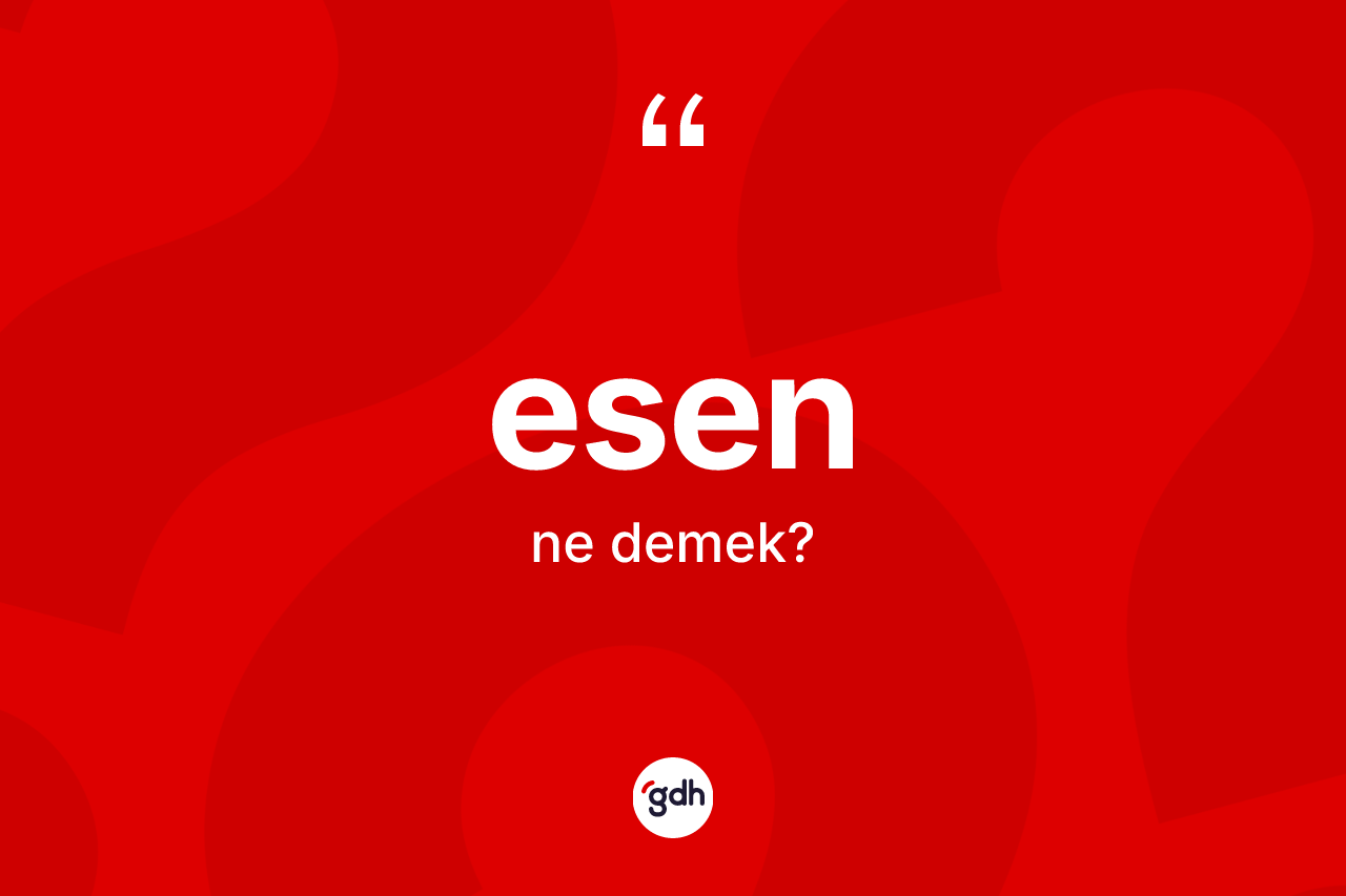 Esen kelimesinin sözlükteki tanımı nedir? Esenin halk arasındaki kullanımı nasıldır?