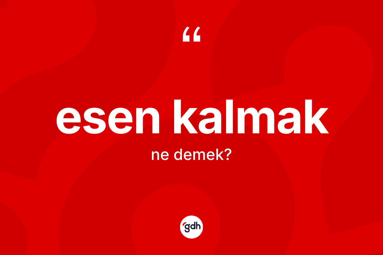 Esen kalmak sözü ne demek? Esen kalmak ifadesinin özellikleri nelerdir?