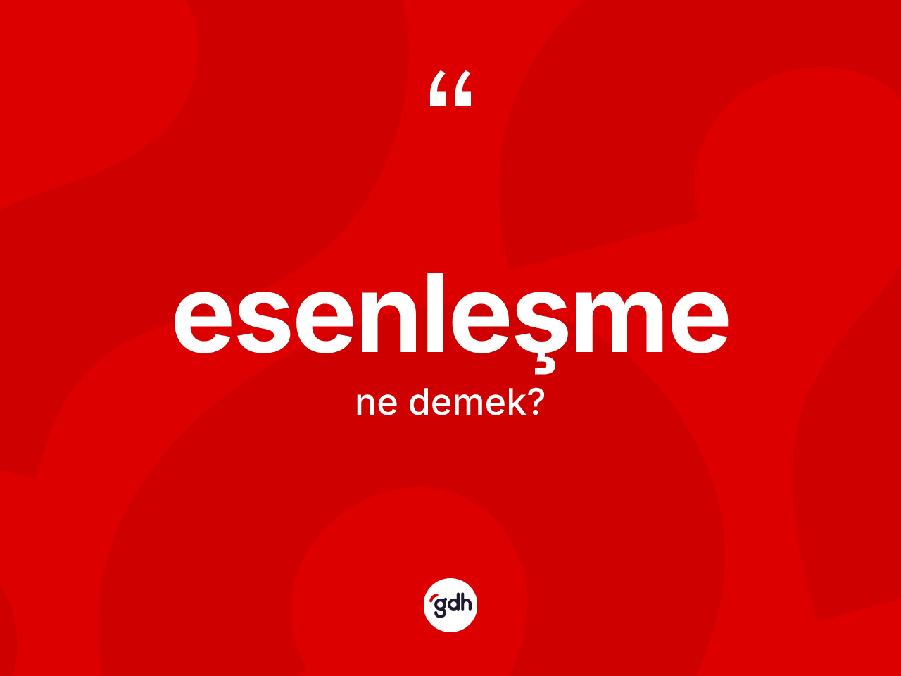 Esenleşme ne anlama gelir? Esenleşmenin TDK'ya göre anlamı nedir?