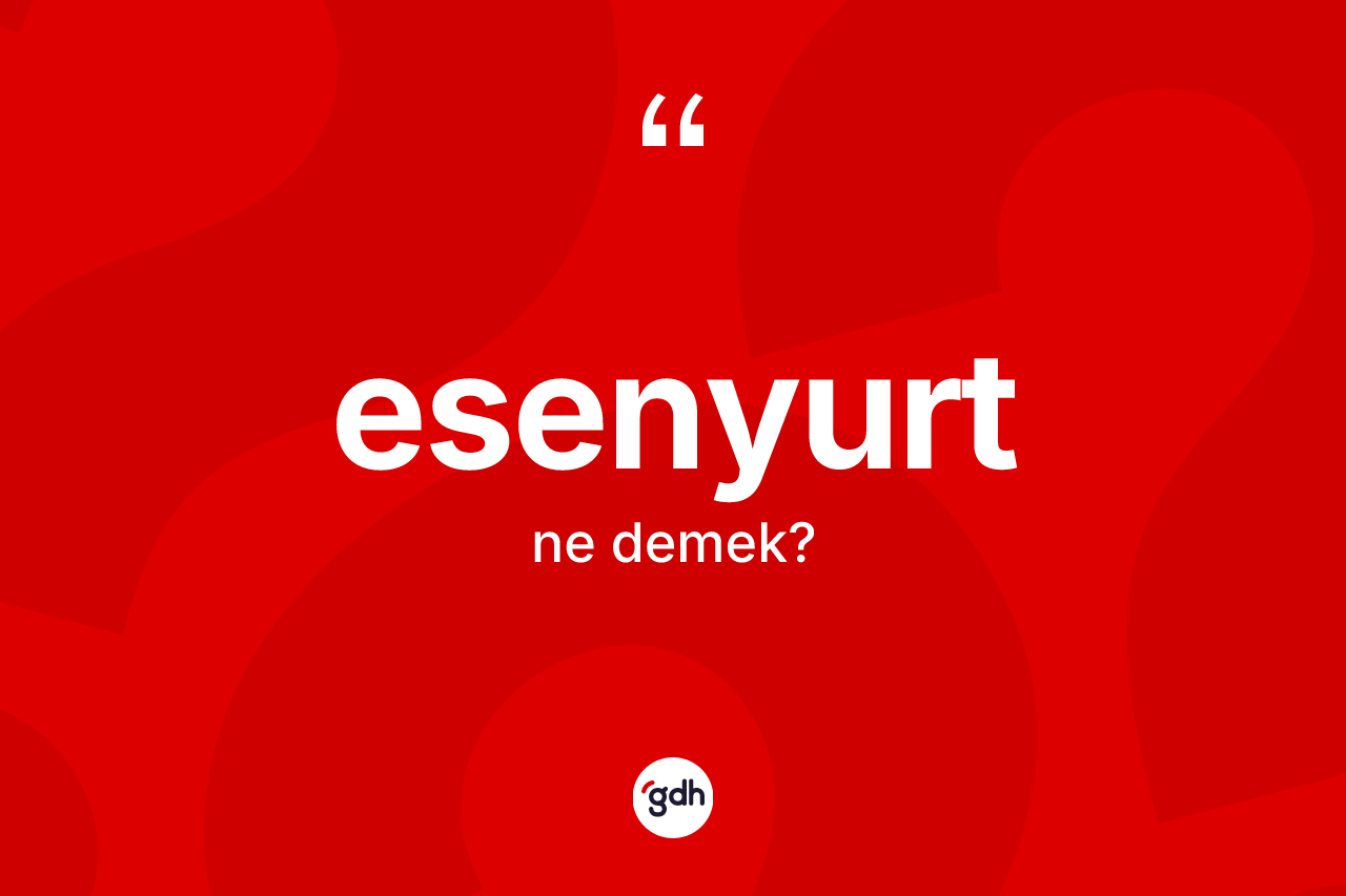 Esenyurt kelimesinin sözlükteki tanımı nedir? Esenyurt'un kısaca tanımı nedir?