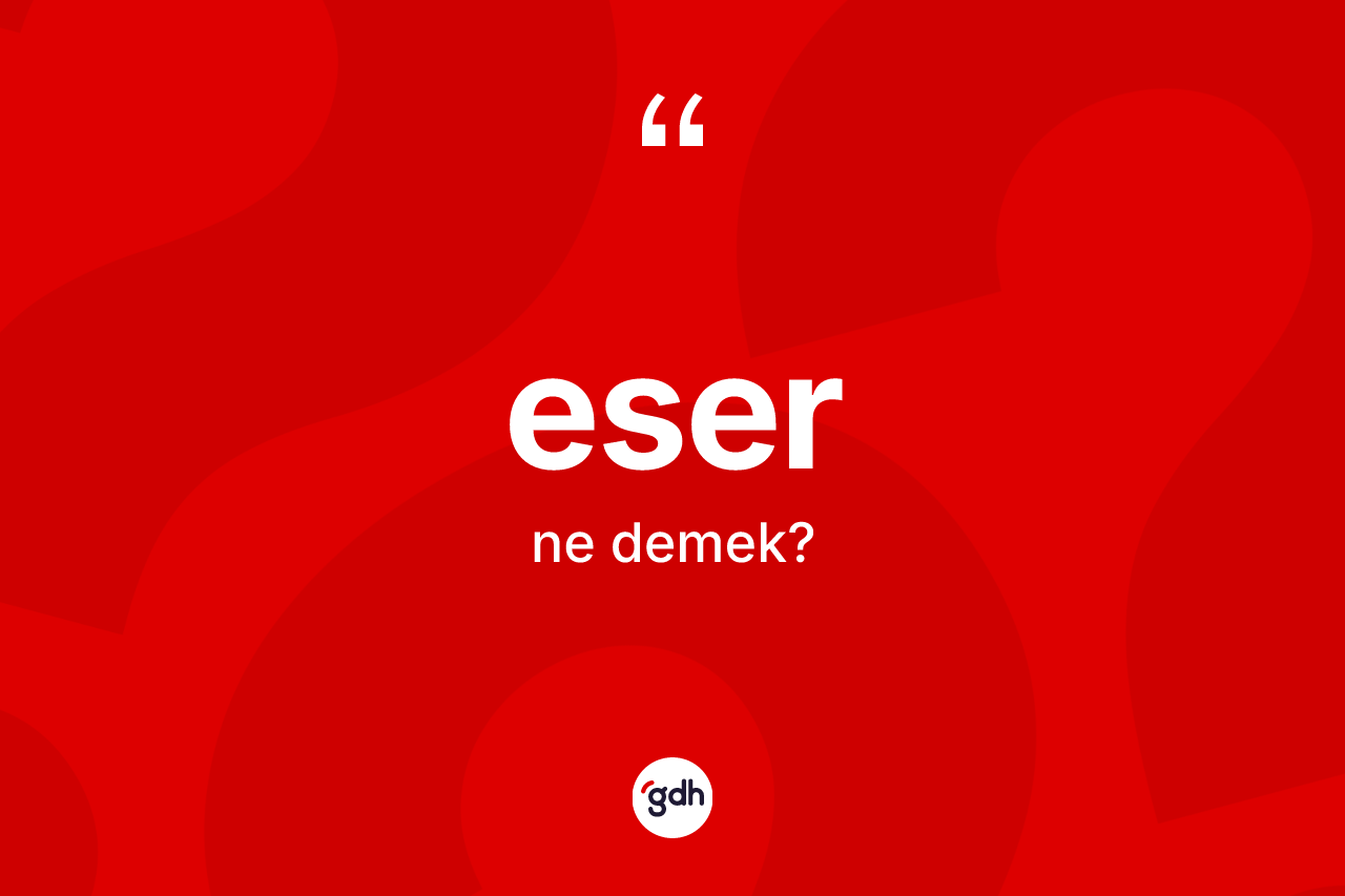 Eser ne anlama gelir? Eserin sözlükteki anlamı nedir?
