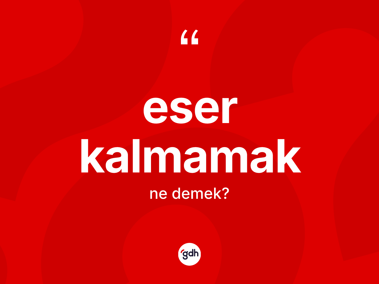 Eser kalmamak ifadesinin sözlükteki anlamı nedir? Eser kalmamak ifadesi nerede kullanılır?