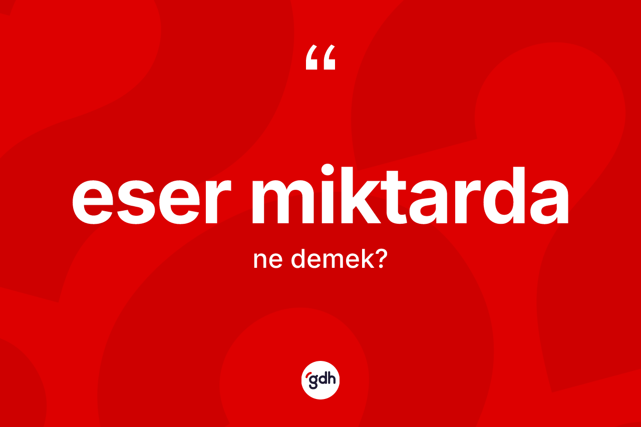 Eser miktarda kelimesi ne demek? Eser miktardanın kısaca tanımı nedir?