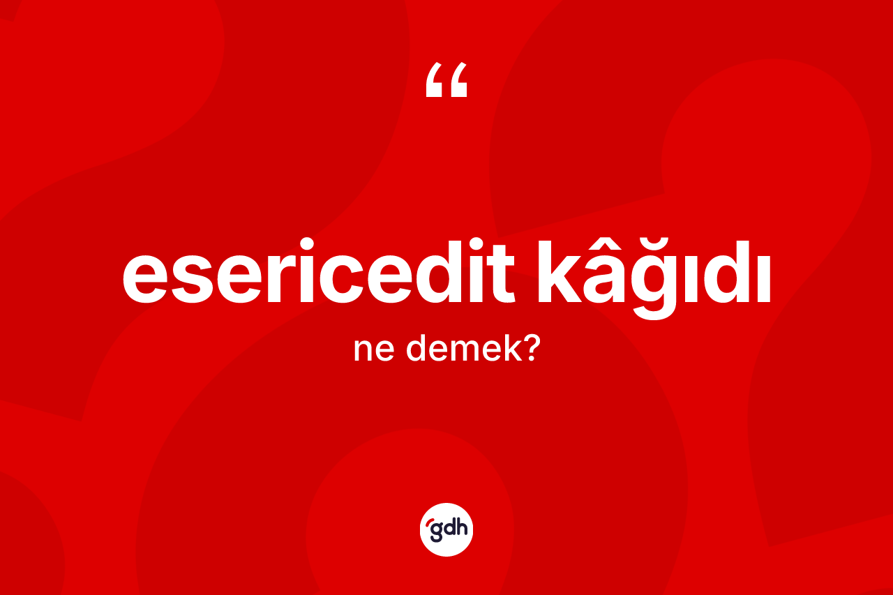 Esericedit kâğıdı ne anlama gelir? Esericedit kâğıdı kelimesinin kaç farklı anlamı var?