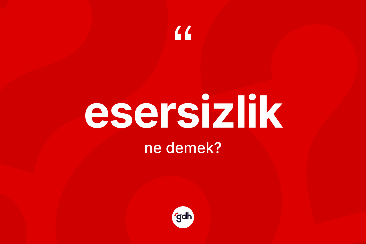 Esersizlik kelimesinin anlamı nedir? Esersizliğin halk arasındaki kullanımı nasıldır?