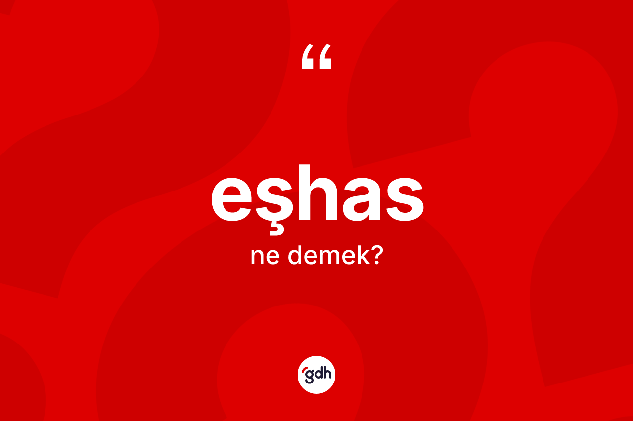 Eşhas kelimesinin anlamı nedir? Eşhasın sözlükteki anlamı nedir?