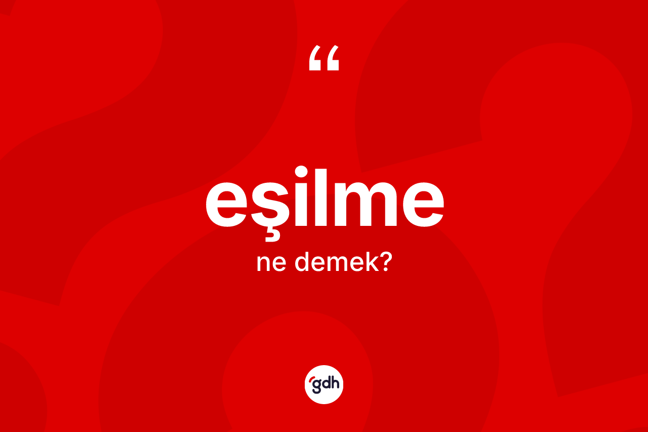 Eşilme kelimesi ne demek? Eşilmenin halk arasındaki kullanımı nasıldır?