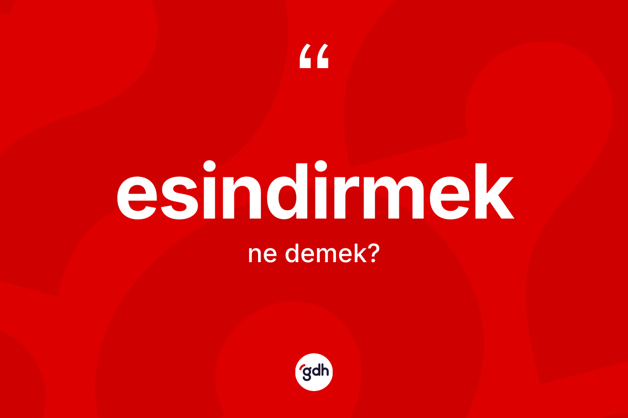 Esindirmek kelimesinin sözlükteki tanımı nedir? Esindirmeğin halk arasındaki kullanımı nasıldır?
