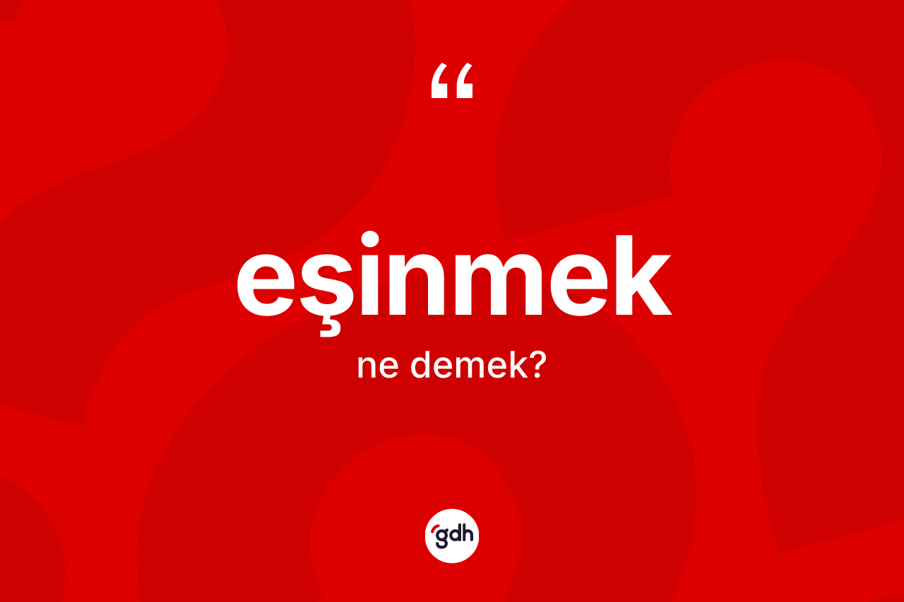 Eşinmek kelimesinin tanımı nedir? Eşinmeğin TDK'ya göre anlamı nedir?