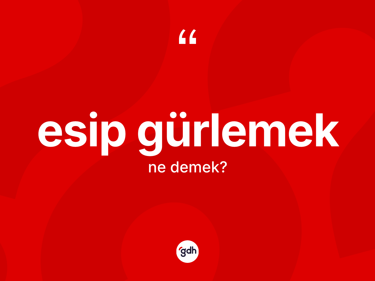 Esip gürlemek ifadesi neyi anlatır? Esip gürlemek sözünün TDK açıklaması nedir?