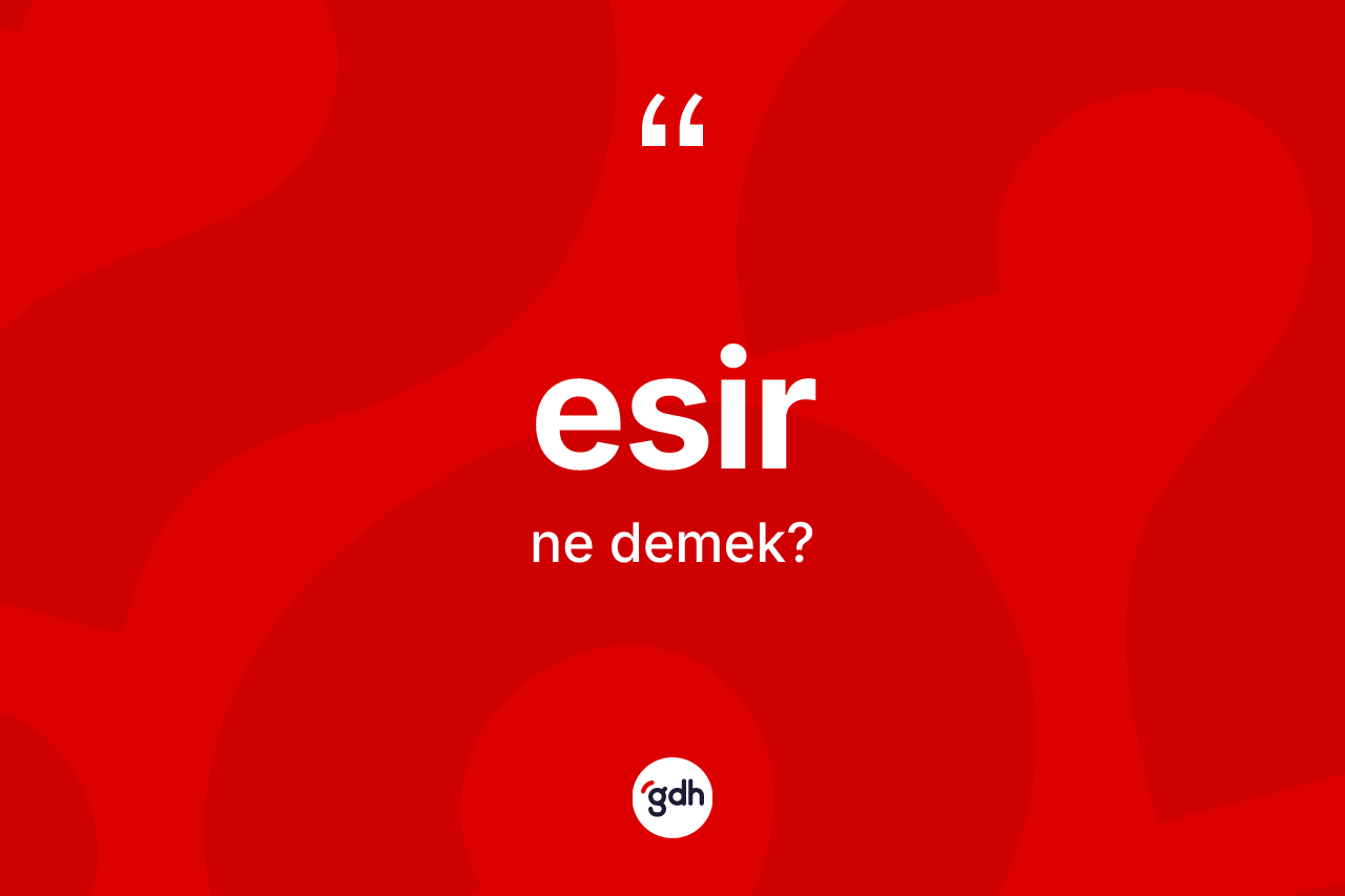 Esir kelimesinin anlamı nedir? Esirin TDK'ya göre anlamı nedir?